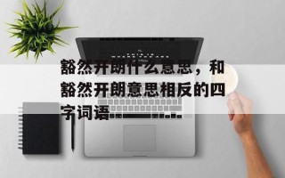 豁然开朗什么意思，和豁然开朗意思相反的四字词语
