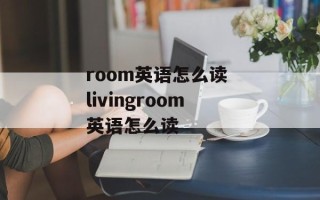 room英语怎么读 livingroom英语怎么读