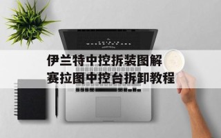 伊兰特中控拆装图解 赛拉图中控台拆卸教程