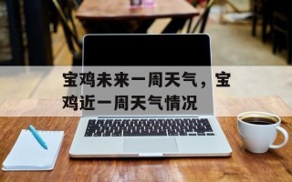 宝鸡未来一周天气，宝鸡近一周天气情况