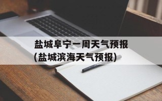 盐城阜宁一周天气预报(盐城滨海天气预报)