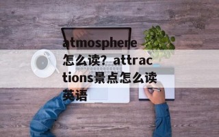 atmosphere怎么读？attractions景点怎么读英语