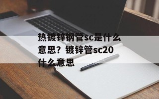 热镀锌钢管sc是什么意思？镀锌管sc20什么意思