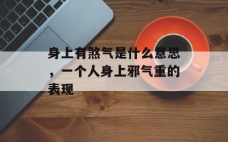 身上有煞气是什么意思，一个人身上邪气重的表现