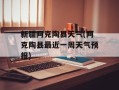 新疆阿克陶县天气(阿克陶县最近一周天气预报)