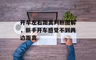 开车左右距离判断图解，新手开车感觉不到两边距离