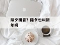除夕拼音？除夕也叫新年吗