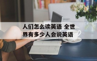 人们怎么读英语 全世界有多少人会说英语