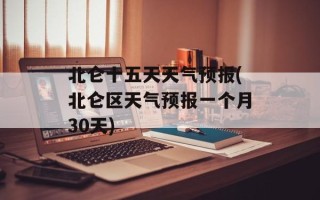 北仑十五天天气预报(北仑区天气预报一个月30天)