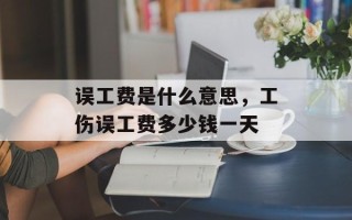 误工费是什么意思，工伤误工费多少钱一天