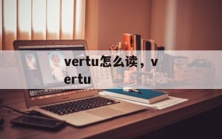 vertu怎么读，vertu