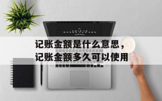 记账金额是什么意思，记账金额多久可以使用
