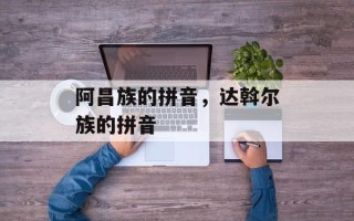 阿昌族的拼音，达斡尔族的拼音