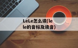 LeLe怎么读(lele的音标及读音)