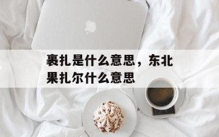 裹扎是什么意思，东北果扎尔什么意思