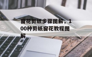 窗花剪纸步骤图解，100种剪纸窗花教程图解