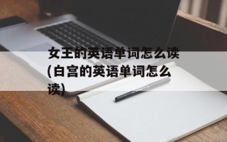 女王的英语单词怎么读(白宫的英语单词怎么读)
