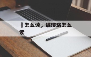 褃怎么读，螭璎珞怎么读