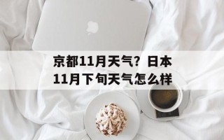 京都11月天气？日本11月下旬天气怎么样