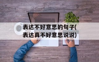 表达不好意思的句子(表达真不好意思说说)