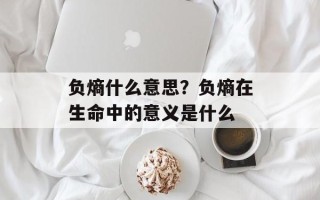 负熵什么意思？负熵在生命中的意义是什么