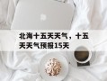 北海十五天天气，十五天天气预报15天