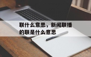 联什么意思，新闻联播的联是什么意思