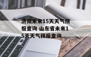 济南未来15天天气预报查询 山东省未来15天天气预报查询