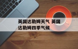 英国达勒姆天气 英国达勒姆四季气候