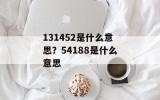 131452是什么意思？54188是什么意思