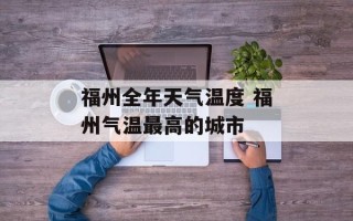 福州全年天气温度 福州气温最高的城市