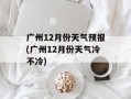 广州12月份天气预报(广州12月份天气冷不冷)
