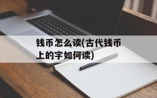 钱币怎么读(古代钱币上的字如何读)