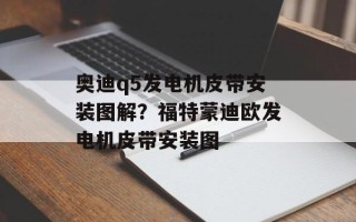 奥迪q5发电机皮带安装图解？福特蒙迪欧发电机皮带安装图