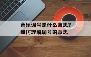 音乐调号是什么意思？如何理解调号的意思