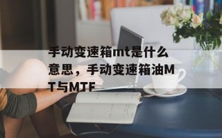 手动变速箱mt是什么意思，手动变速箱油MT与MTF
