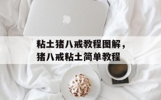 粘土猪八戒教程图解，猪八戒粘土简单教程