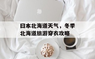 曰本北海道天气，冬季北海道旅游穿衣攻略