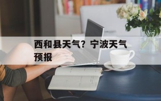 西和县天气？宁波天气预报