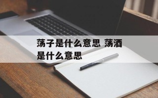 荡子是什么意思 荡酒是什么意思