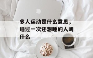 多人运动是什么意思，睡过一次还想睡的人叫什么