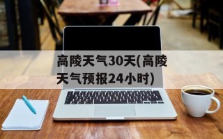 高陵天气30天(高陵天气预报24小时)