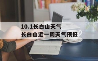 10.1长白山天气 长白山近一周天气预报