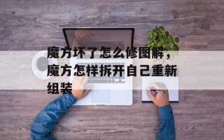 魔方坏了怎么修图解，魔方怎样拆开自己重新组装
