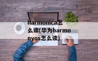 harmonica怎么读(华为harmonyos怎么读)