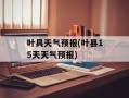 叶具天气预报(叶县15天天气预报)