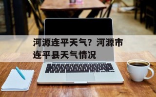 河源连平天气？河源市连平县天气情况