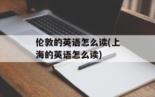 伦敦的英语怎么读(上海的英语怎么读)