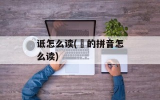 诋怎么读(劘的拼音怎么读)