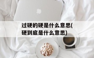 过硬的硬是什么意思(硬到底是什么意思)